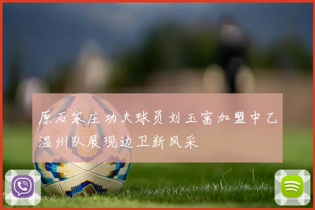 原石家庄功夫球员刘玉富加盟中乙温州队展现边卫新风采