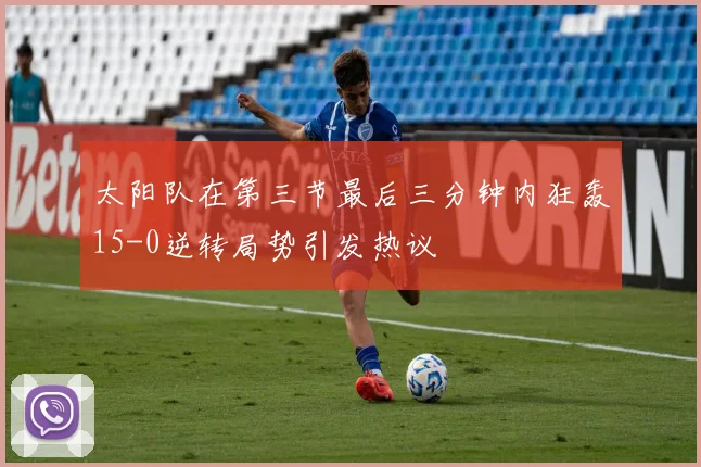 太阳队在第三节最后三分钟内狂轰15-0逆转局势引发热议