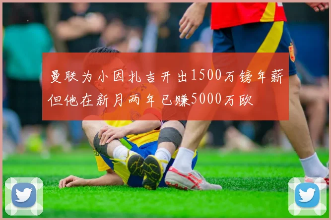 曼联为小因扎吉开出1500万镑年薪但他在新月两年已赚5000万欧