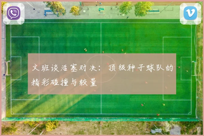 文班谈活塞对决：顶级种子球队的精彩碰撞与较量