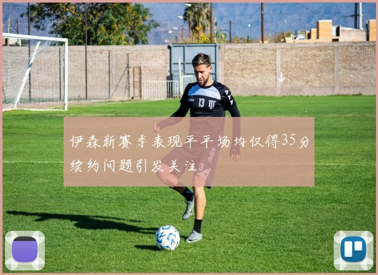 伊森新赛季表现平平场均仅得35分续约问题引发关注