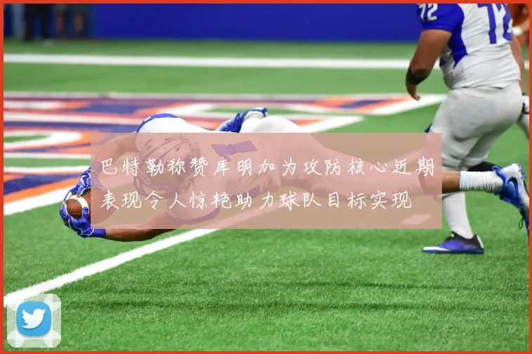 巴特勒称赞库明加为攻防核心近期表现令人惊艳助力球队目标实现