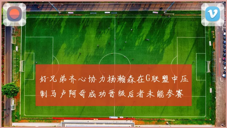 好兄弟齐心协力杨瀚森在G联盟中压制马卢阿奇成功晋级后者未能参赛