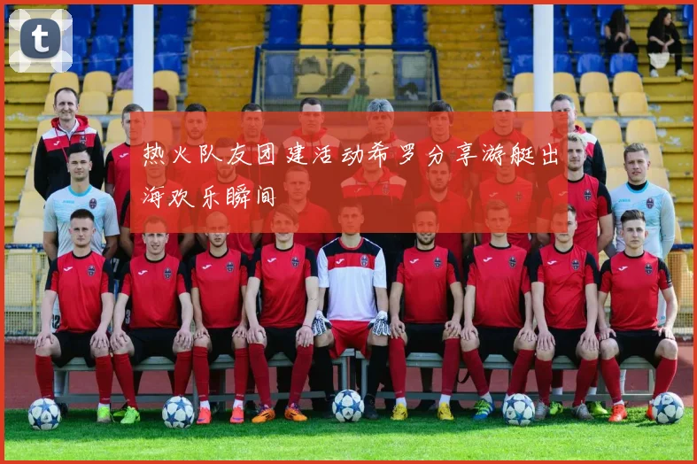 热火队友团建活动希罗分享游艇出海欢乐瞬间