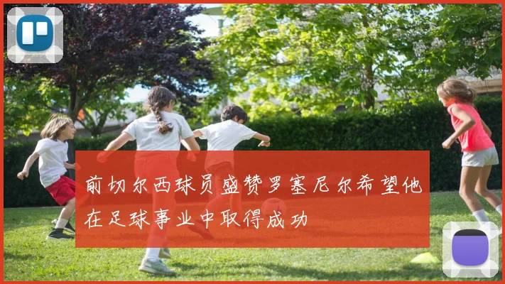 前切尔西球员盛赞罗塞尼尔希望他在足球事业中取得成功