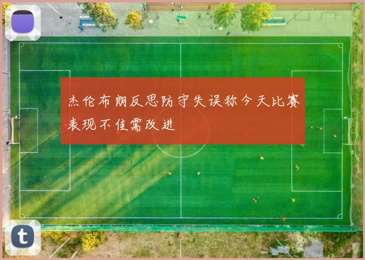 杰伦布朗反思防守失误称今天比赛表现不佳需改进