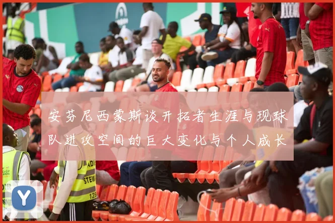 安芬尼西蒙斯谈开拓者生涯与现球队进攻空间的巨大变化与个人成长