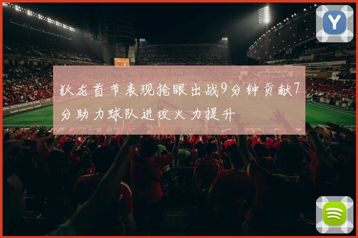 狄龙首节表现抢眼出战9分钟贡献7分助力球队进攻火力提升
