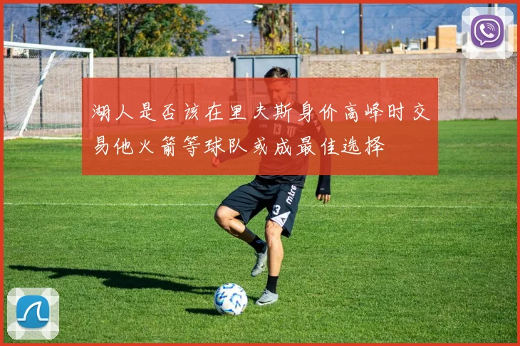 湖人是否该在里夫斯身价高峰时交易他火箭等球队或成最佳选择