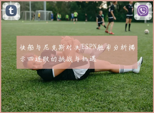 快船与尼克斯对决ESPN胜率分析揭示四连败的挑战与机遇