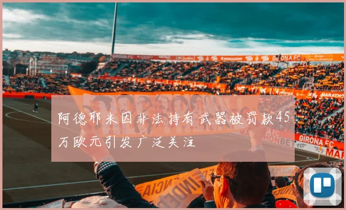 阿德耶米因非法持有武器被罚款45万欧元引发广泛关注