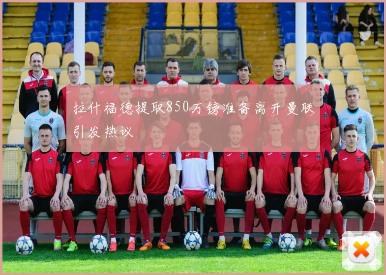 拉什福德提取850万镑准备离开曼联引发热议