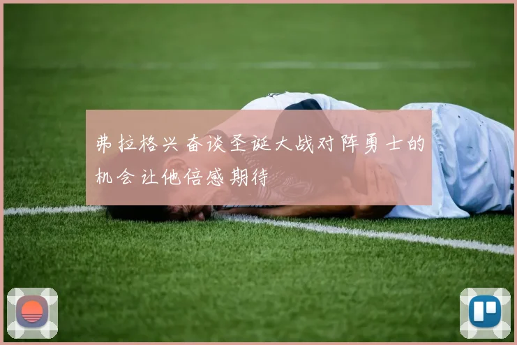 弗拉格兴奋谈圣诞大战对阵勇士的机会让他倍感期待