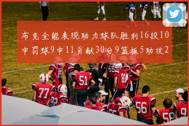 布克全能表现助力球队胜利16投10中罚球9中11贡献30分9篮板5助攻2抢断正负值高达21