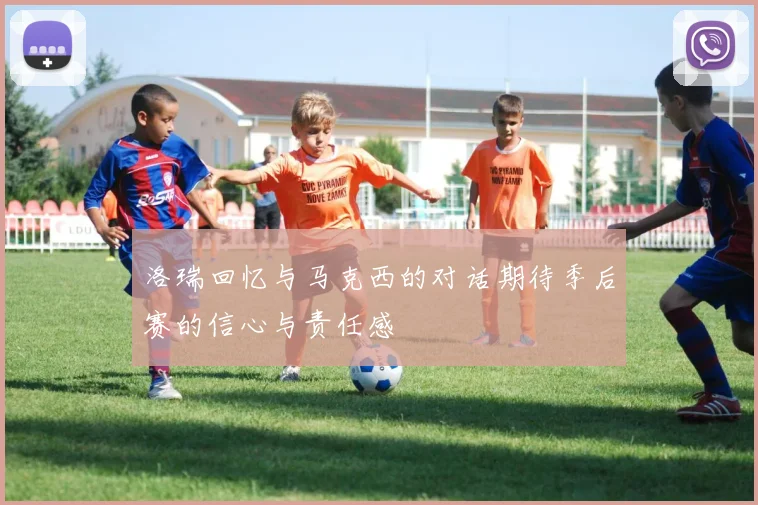 洛瑞回忆与马克西的对话期待季后赛的信心与责任感