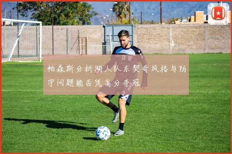 帕森斯分析湖人队东契奇风格与防守问题能否凭高分夺冠
