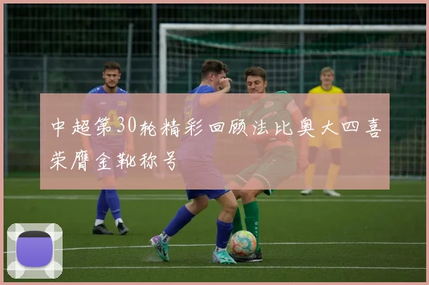 中超第30轮精彩回顾法比奥大四喜荣膺金靴称号