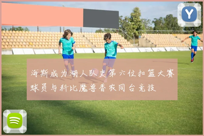 海斯成为湖人队史第六位扣篮大赛球员与科比魔兽香农同台竞技
