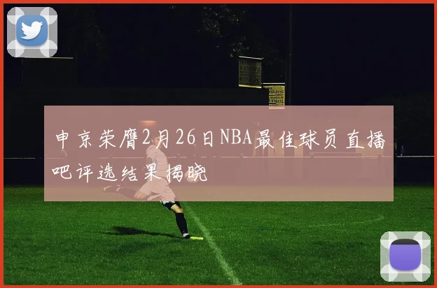 申京荣膺2月26日NBA最佳球员直播吧评选结果揭晓