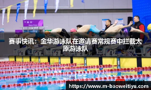 赛事快讯：金华游泳队在邀请赛常规赛中拦截太原游泳队