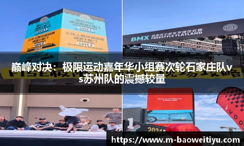 巅峰对决：极限运动嘉年华小组赛次轮石家庄队vs苏州队的震撼较量